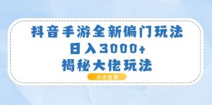 （11075期）抖音手游全新偏门玩法，日入3000+，揭秘大佬玩法-苏武资源网