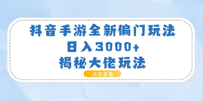 （11075期）抖音手游全新偏门玩法，日入3000+，揭秘大佬玩法-苏武资源网