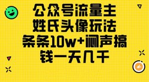 （11067期）公众号流量主，姓氏头像玩法，条条10w+闷声搞钱一天几千，详细教程-苏武资源网