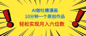 （11065期）用AI做中式吐槽漫画，10分钟一个原创作品，轻松实现月入6位数-苏武资源网