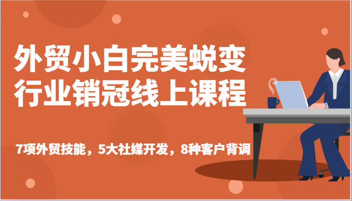 外贸小白完美蜕变行业销冠线上课程-7项外贸技能，5大社媒开发，8种客户背调-苏武资源网