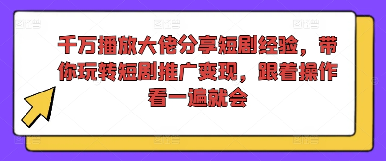 千万播放大佬分享短剧经验，带你玩转短剧推广变现，跟着操作看一遍就会-苏武资源网