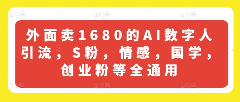 外面卖1680的AI数字人引流，S粉，情感，国学，创业粉等全通用-苏武资源网