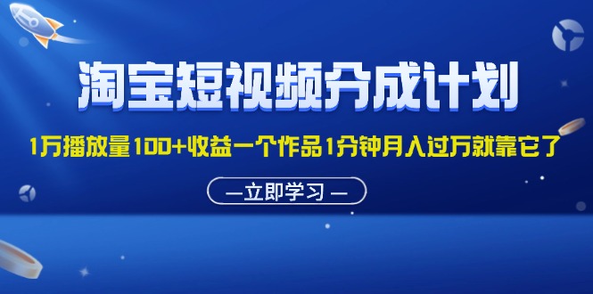 （11908期）淘宝短视频分成计划1万播放量100+收益一个作品1分钟月入过万就靠它了-苏武资源网